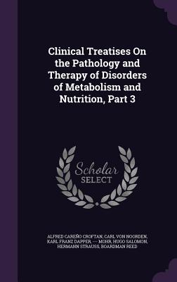 Clinical Treatises On the Pathology and Therapy of Disorders of Metabolism and Nutrition, Part 3 - Croftan, Alfred Careo, and Von Noorden, Carl, and Dapper, Karl Franz