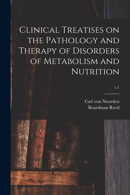 Clinical Treatises on the Pathology and Therapy of Disorders of Metabolism and Nutrition; v.1 - Noorden, Carl Von 1858-1944, and Reed, Boardman 1842-1917 Ed