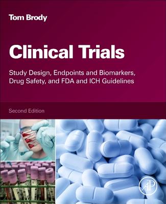 Clinical Trials: Study Design, Endpoints and Biomarkers, Drug Safety, and FDA and ICH Guidelines - Brody, Tom