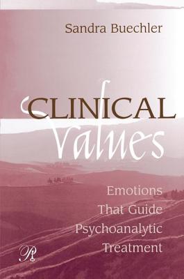 Clinical Values: Emotions That Guide Psychoanalytic Treatment - Buechler, Sandra