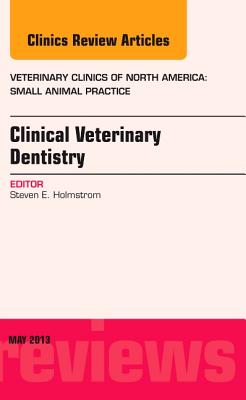 Clinical Veterinary Dentistry, an Issue of Veterinary Clinics: Small Animal Practice: Volume 43-3 - Holmstrom, Steven E
