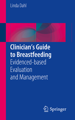 Clinician's Guide to Breastfeeding: Evidenced-Based Evaluation and Management - Dahl, Linda