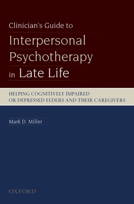 Clinician's Guide to Interpersonal Psychotherapy in Late Life: Helping Cognitively Impaired or Depressed Elders and Their Caregivers - Miller, Mark D, Dr.