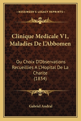 Clinique Medicale V1, Maladies de L'Abbomen: Ou Choix D'Observations Recueillies A L'Hopital de La Charite (1834) - Andral, Gabriel