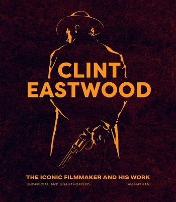 Clint Eastwood: The Iconic Filmmaker and His Work - Unofficial and Unauthorised - Nathan, Ian