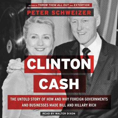 Clinton Cash Lib/E: The Untold Story of How and Why Foreign Governments and Businesses Helped Make Bill and Hillary Rich - Schweizer, Peter, MD, and Dixon, Walter (Read by)