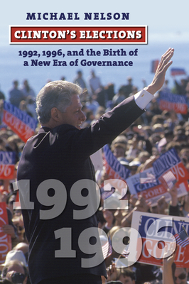 Clinton's Elections: 1992, 1996, and the Birth of a New Era of Governance - Nelson, Michael