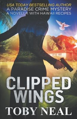 Clipped Wings: A Paradise Crime Mystery Novella with Recipes - Neal, Toby