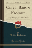 Clive, Baron Plassey: A Lay of Empire, and Other Poems (Classic Reprint)