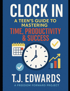 Clock In: A Teen's Guide to Mastering Time, Productivity & Success
