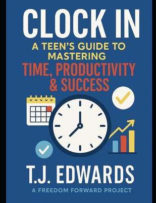 Clock In: A Teen's Guide to Mastering Time, Productivity & Success - Freedom Forward Project, The, and Edwards, T J