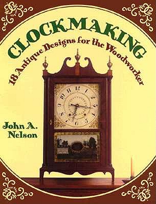 Clockmaking: 18 Antique Designs for the Woodworker - Nelson, John A