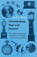 Clockmaking - Past And Present;With Which Is Incorporated The More Important Portions Of 'Clocks, Watches And Bells, ' By The Late Lord Grimthorpe Relating To Turret Clocks And Gravity Escapements