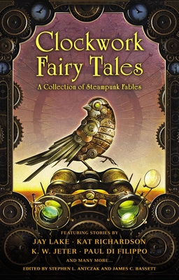 Clockwork Fairy Tales: A Collection of Steampunk Fables - Antczak, Stephen L (Editor), and Bassett, James C (Editor)