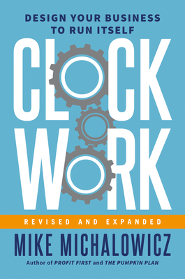 Clockwork, Revised and Expanded: Design Your Business to Run Itself - Michalowicz, Mike, and Wickman, Gino (Foreword by)