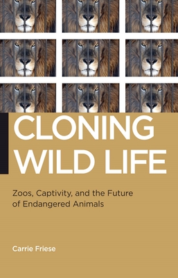 Cloning Wild Life: Zoos, Captivity, and the Future of Endangered Animals - Friese, Carrie