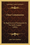 Close Communion: Or Baptism as a Prerequisite to the Lord's Supper (1892)