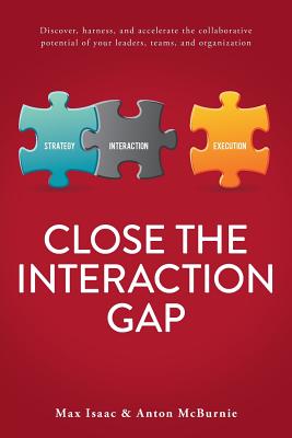 Close the Interaction Gap: Discover, Harness, and Accelerate the Collaborative Potential of Your Leaders, Teams, and Organization - McBurnie, Anton, and Belbin, Meredith (Foreword by), and Isaac, Max