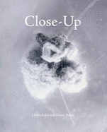 Close-Up: Proximity and De-Familiarisation in Art, Film and Photography - Baker, Simon, and Ades, Dawn