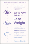 Close Your Eyes, Lose Weight: Reprogram Your Subconscious Mind in 12 Weeks to Eat Healthy, Feel Great, and Love Your Body with the Groundbreaking Power of Self-Hypnosis