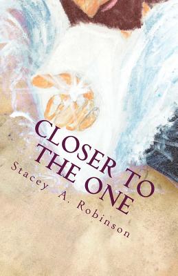 Closer To The One: Its not about what someone did to me or what happen to me; its about what Jesus does for me. - Robinson, Stacey a