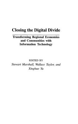 Closing the Digital Divide: Transforming Regional Economies and Communities with Information Technology - Marshall, Stewart, and Taylor, Wallace, and Yu, Xinghuo