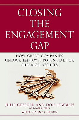 Closing the Engagement Gap: How Great Companies Unlock Employee Potential for Superior Results - Gebauer, Julie, and Lowman, Don