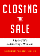 Closing the Sale: 5 Sales Skills for Achieving Win-Win Outcomes and Customer Success (Sales Book, for Readers of the Greatest Salesman or Way of the Wolf)