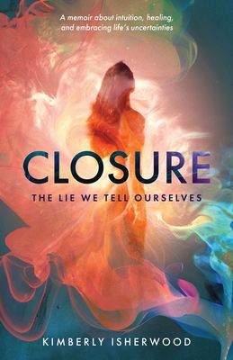 Closure: The Lie We Tell Ourselves - Isherwood, Kimberly J