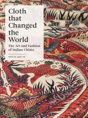 Cloth That Changed the World: The Art and Fashion of Indian Chintz - Fee, Sarah (Editor)