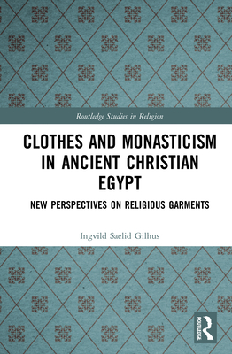 Clothes and Monasticism in Ancient Christian Egypt: A New Perspective on Religious Garments - Gilhus, Ingvild Slid