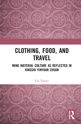 Clothing, Food, and Travel: Ming Material Culture as Reflected in Xingshi Yinyuan Zhuan - Xiaoyi, Liu