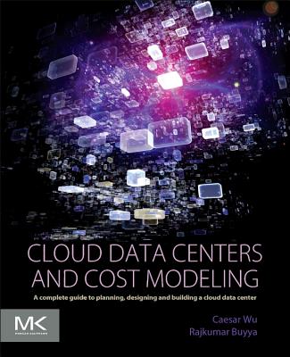 Cloud Data Centers and Cost Modeling: A Complete Guide to Planning, Designing and Building a Cloud Data Center - Wu, Caesar, and Buyya, Rajkumar