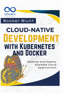 Cloud-Native Development with Kubernetes and Docker: Develop and Deploy Scalable Cloud Applications
