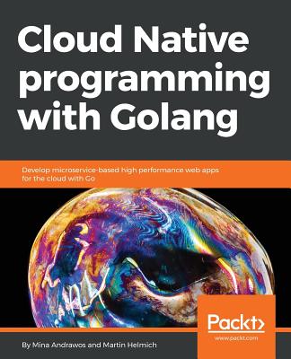 Cloud Native programming with Golang - Andrawos, Mina, and Helmich, Martin