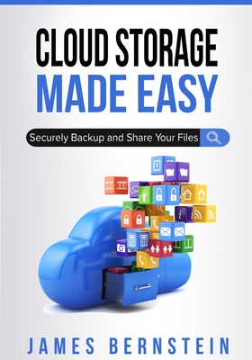 Cloud Storage Made Easy: Securely Backup and Share Your Files - Bernstein, James