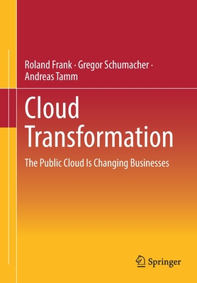 Cloud Transformation: The Public Cloud Is Changing Businesses - Frank, Roland, and Schumacher, Gregor, and Tamm, Andreas