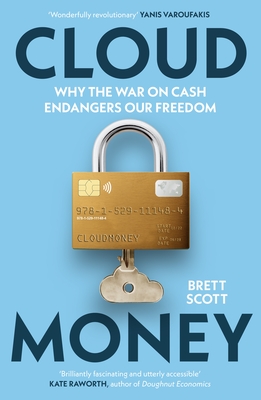 Cloudmoney: Why the War on Cash Endangers Our Freedom - Scott, Brett