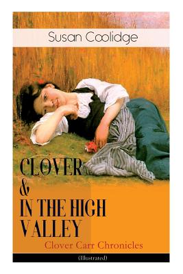 CLOVER & IN THE HIGH VALLEY (Clover Carr Chronicles) - Illustrated: Children's Classics Series - The Wonderful Adventures of Katy Carr's Younger Sister in Colorado (Including the story Curly Locks) - Coolidge, Susan, and McDermot, Jessie