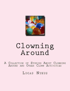 Clowning Around: A Collection of Stories about Clowning Around and Other Clown Activities
