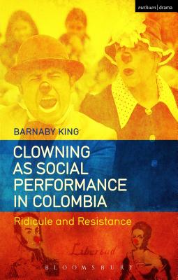 Clowning as Social Performance in Colombia: Ridicule and Resistance - King, Barnaby