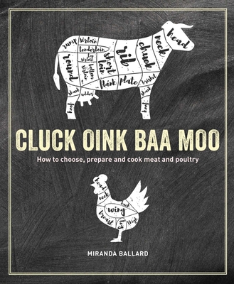 Cluck, Oink, Baa, Moo: How to Choose, Prepare and Cook Meat and Poultry - Ballard, Miranda
