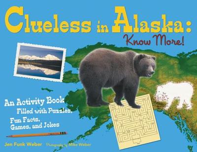 Clueless in Alaska: Know More!: An Activity Book Filled with Puzzles, Fun Facts, Games and Jokes - Weber, Jen Funk, and Weber, Mike (Photographer)