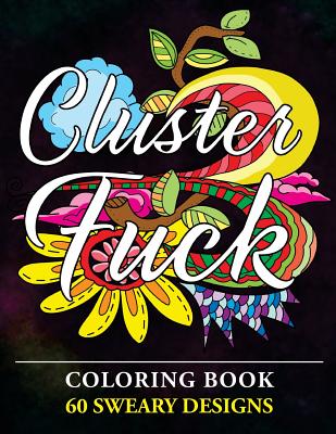 Clusterf*ck Coloring Book: 60 Sweary Designs: Cats, Dogs and Owls Coloring Book: Swear Word Coloring Book - Ultra, Thiago
