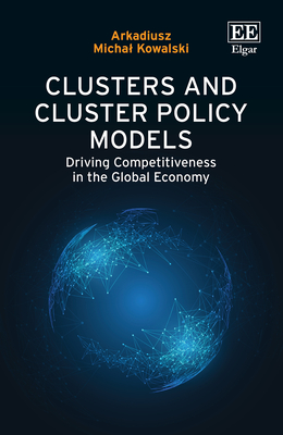 Clusters and Cluster Policy Models: Driving Competitiveness in the Global Economy - Kowalski, Arkadiusz Michal