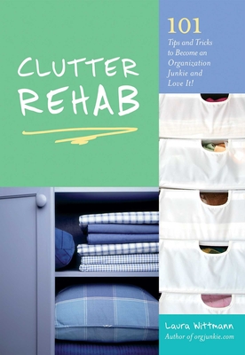 Clutter Rehab: 101 Tips and Tricks to Become an Organization Junkie and Love It! - Wittmann, Laura