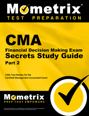 CMA Part 2 - Financial Decision Making Exam Secrets Study Guide: CMA Test Review for the Certified Management Accountant Exam - CMA Exam Secrets Test Prep (Editor)