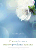 Cmo Solucionar Nuestros Problemas Humanos (How to Solve Our Human Problems): Las Cuatro Nobles Verdades