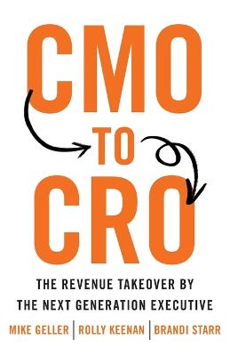 CMO to CRO: The Revenue Takeover by the Next Generation Executive - Geller, Mike, and Keenan, Rolly, and Starr, Brandi