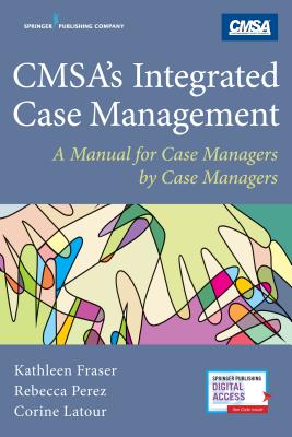 CMSA's Integrated Case Management: A Manual For Case Managers by Case Managers - Fraser, Kathleen, MSN, MHA, CCM, CRRN, and Perez, Rebecca, and Latour, Corine, PhD, RN